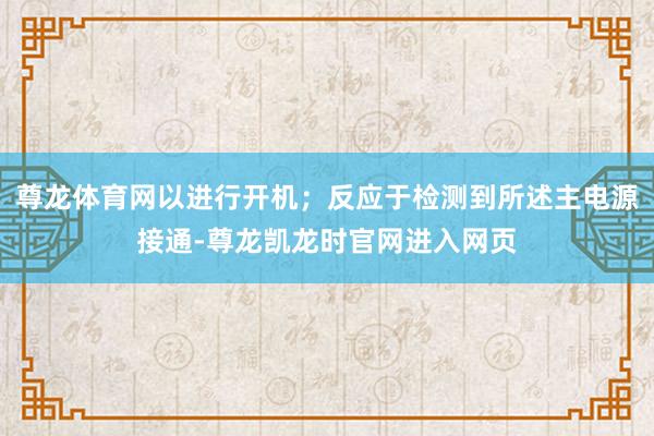 尊龙体育网以进行开机；反应于检测到所述主电源接通-尊龙凯龙时官网进入网页