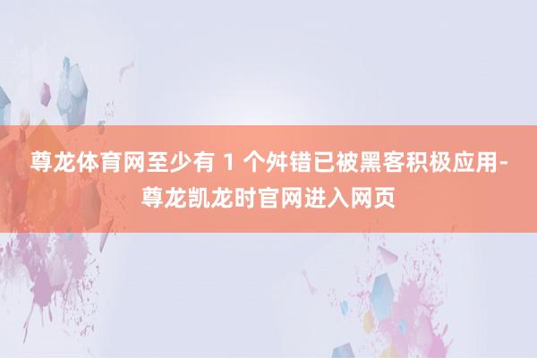 尊龙体育网至少有 1 个舛错已被黑客积极应用-尊龙凯龙时官网进入网页