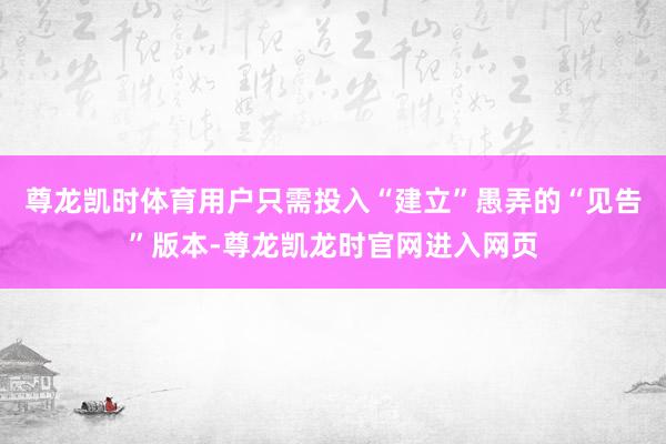 尊龙凯时体育用户只需投入“建立”愚弄的“见告”版本-尊龙凯龙时官网进入网页